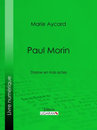 Title: Paul Morin: Drame en trois actes, Author: Marie Aycard