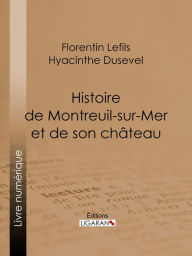 Title: Histoire de Montreuil-sur-Mer et de son château, Author: Florentin Lefils