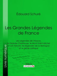 Title: Les Grandes Légendes de France: Les Légendes de l'Alsace, la Grande-Chartreuse, le Mont-Saint-Michel et son histoire, les légendes de la Bretagne et le génie celtique, Author: Édouard Schuré