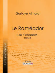 Title: Le Rastréador: Tome I - Les Plateados, Author: Gustave Aimard