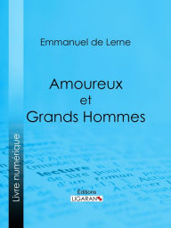 Title: Amoureux et Grands Hommes: Molière et Armande Béjart - Le Renard et sa cour - Marie-Antoinette et madame Jules de Polignac - Les Deux Éminences - Les Femmes aimées de Gothe : Frédérique, Charlotte, Lili, la comtesse Stolberg, Bettina, etc., Author: Emmanuel de Lerne