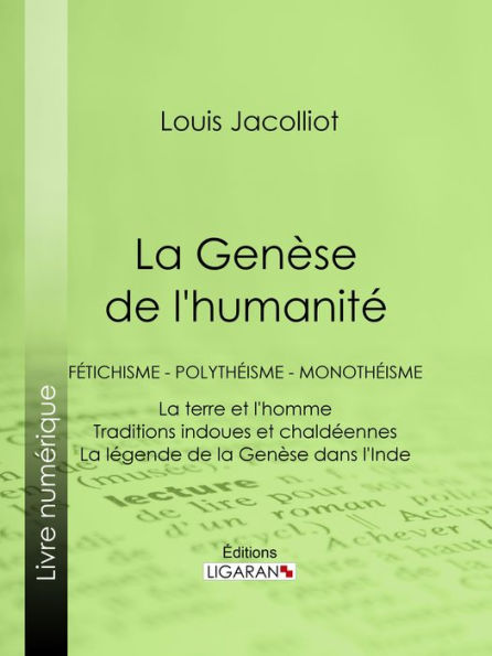 La Genèse de l'humanité: Fétichisme - Polythéisme - Monothéisme - La terre et l'homme - Traditions indoues et chaldéennes - La légende de la Genèse dans l'Inde