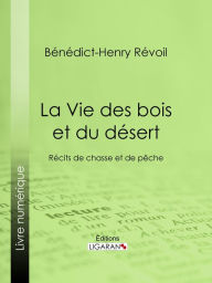 Title: La Vie des bois et du désert: Récits de chasse et de pêche, Author: Bénédict-Henry Révoil
