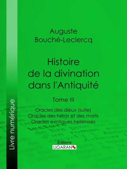 Histoire de la divination dans l'Antiquité: Tome III - Oracles des dieux (suite) - Oracles des héros et des morts - Oracles exotiques hellénisés