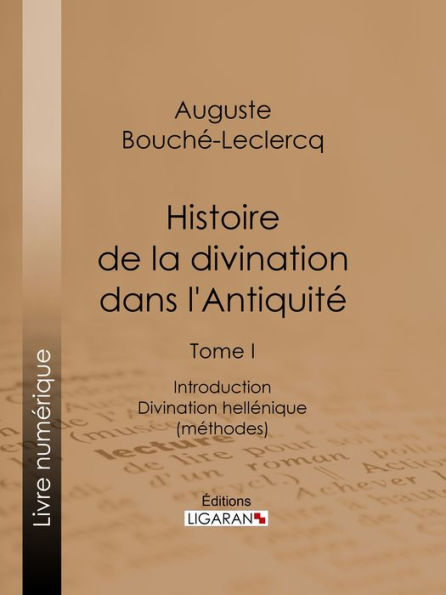 Histoire de la divination dans l'Antiquité: Tome I - Introduction - Divination hellénique (méthodes)