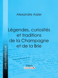 Title: Légendes, curiosités et traditions de la Champagne et de la Brie, Author: Alexandre Assier