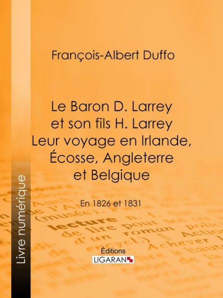 Le Baron D. Larrey et son fils H. Larrey. Leur voyage en Irlande, Écosse, Angleterre et Belgique: En 1826 et 1831