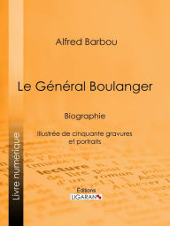 Title: Le Général Boulanger: Biographie - Illustrée de cinquante gravures et portraits, Author: Alfred Barbou
