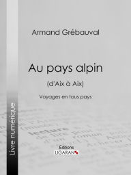 Title: Au pays alpin (d'Aix à Aix): Voyages en tous pays, Author: Armand Grébauval