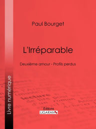 Title: L'Irréparable: Deuxième amour - Profils perdus, Author: Paul Bourget