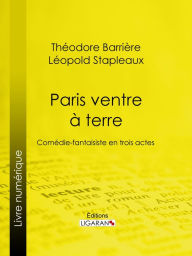 Title: Paris ventre à terre: Comédie-fantaisiste en trois actes, Author: Théodore Barrière