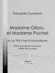 Title: Madame Gibou et Madame Pochet: ou Le Thé chez la ravaudeuse - Pièce grivoise en trois actes mêlée de couplets, Author: Théophile Marion Dumersan