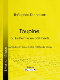 Title: Toupinel: ou Le Peintre en bâtiments - Comédie en deux actes mêlée de chant, Author: Théophile Marion Dumersan