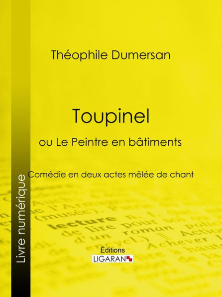 Toupinel: ou Le Peintre en bâtiments - Comédie en deux actes mêlée de chant