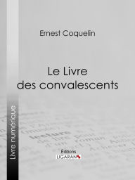 Title: Le Livre des convalescents, Author: Ernest Coquelin