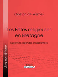 Title: Les Fêtes religieuses en Bretagne: Coutumes, légendes et superstitions, Author: Gaëtan de Wismes