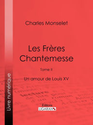 Title: Les Frères Chantemesse: Tome II - Un amour de Louis XV, Author: Charles Monselet