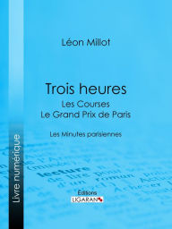 Title: Trois heures - Les Courses, le Grand Prix de Paris: Les Minutes parisiennes, Author: Léon Millot