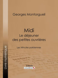 Title: Midi : Le Déjeuner des petites ouvrières: Les Minutes parisiennes, Author: Georges Montorgueil
