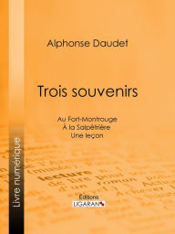 Title: Trois souvenirs: Au Fort-Montrouge - À la Salpêtrière - Une leçon, Author: Alphonse Daudet