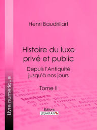 Title: Histoire du luxe privé et public depuis l'Antiquité jusqu'à nos jours: Tome II - Le Luxe romain - Le Luxe à Rome sous la République et l'empire - Le Luxe byzantin - La Censure du luxe par les écrivains romains et les pères de l'Église - Le Luxe funéraire, Author: Henri Baudrillart