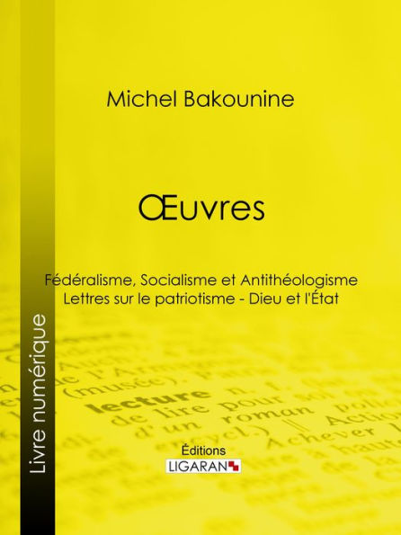 Ouvres: Fédéralisme, Socialisme et Antithéologisme - Lettres sur le patriotisme - Dieu et l'État