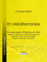 Title: En Méditerranée: Promenades d'histoire et d'art : Spalato et Salone, en Bosnie-Herzégovine, Delphes, l'Atlas, Constantinople, Chypre et Rhodes, Jérusalem, Author: Charles Diehl