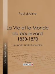 Title: La Vie et le Monde du boulevard (1830-1870): Un dandy : Nestor Roqueplan, Author: Paul d'Ariste