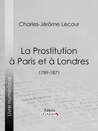 Title: La Prostitution à Paris et à Londres: (1789-1871), Author: Charles-Jérôme Lecour