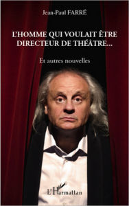 Title: L'homme qui voulait être directeur de théâtre...: Et autres nouvelles, Author: Jean-Paul Farre