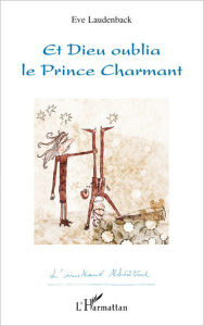 Title: Et Dieu oublia le Prince Charmant, Author: Eve Laudenback