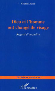 Title: Dieu et l'homme ont changé de visage: Regard d'un prêtre, Author: Charles Adam