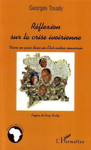 Title: Réflexion sur la crise ivoirienne: Vivre en paix dans un Etat-nation souverain, Author: Georges Toualy