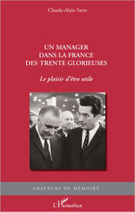 Title: Un manager dans la France des Trente Glorieuses: Le plaisir d'être utile, Author: Claude-Alain Sarre