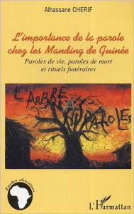 Title: L'importance de la parole chez les Manding de Guinée: Paroles de vie, paroles de mort et rituels funéraires, Author: Alhassane Chérif