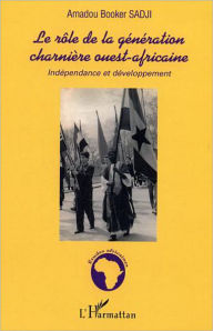 Title: Le rôle de la génération charnière ouest-africaine: Indépendance et développement, Author: Amadou Booker Sadji