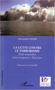 Title: La lutte contre le terrorisme: Étude comparative Union européenne-États-Unis, Author: Alexandre Adam