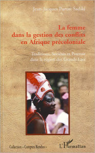 Title: La femme dans la gestion des conflits en Afrique précoloniale: Traditions, sociétés et pouvoir dans la région des Grands Lacs, Author: Jean-Jacques Purusi Sadiki