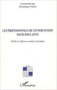 Title: Les professionnels de l'intervention socio-éducative: Modèles de référence et analyses de pratiques, Author: Dominique Fablet (1953- 2013)