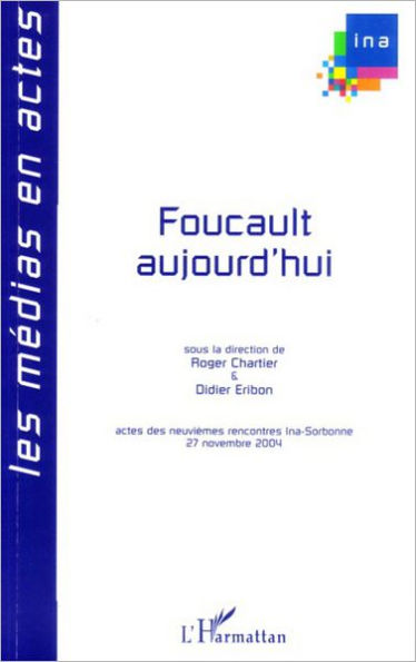 Foucault aujourd'hui: Actes des neuvièmes rencontres Ina-Sorbonne, 27 novembre 2004