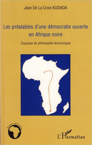 Title: Les préalables d'une démocratie ouverte en Afrique noire: Esquisse de philosophie économique, Author: Jean De La Croix Kudada