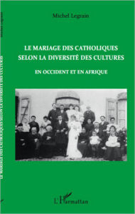 Title: Le mariage des catholiques selon la diversité des cultures en Occident et en Afrique, Author: Michel Legrain