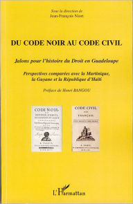 Title: Du Code noir au Code civil: Jalons pour l'histoire du Droit en Guadeloupe - Perspectives comparées avec la Martinique, la Guyane et la République d'Haïti, Author: Editions L'Harmattan