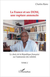 Title: La France et ses DOM, une rupture annoncée: Le choix de la république française ou l'autonomie des roitelets - (Tome 2), Author: Charles Rano