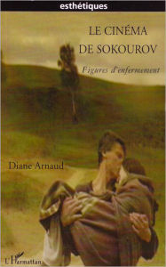 Title: Le cinéma de Sokourov: Figures d'enfermement, Author: Diane Arnaud