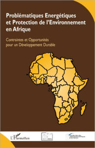 Title: Problématiques Energétiques et Protection de l'Environnement en Afrique: Contraintes et Opportunités pour un Développement Durable, Author: Editions L'Harmattan
