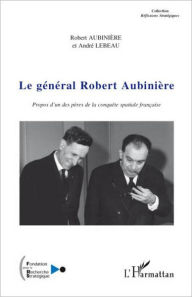 Title: Le général Robert Aubinière: Propos d'un des pères de la conquête spatiale française, Author: André Lebeau