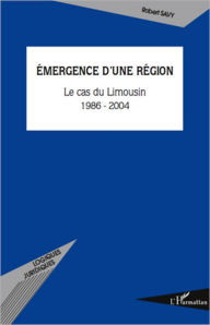 Title: Emergence d'une région: Le cas du Limousin (1986-2004), Author: Robert Savy