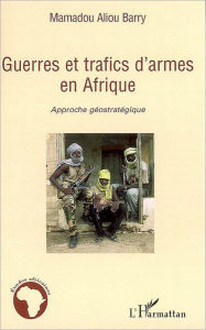 Title: Guerres et trafics d'armes en Afrique: Approche géostratégique, Author: Mamadou Aliou Barry