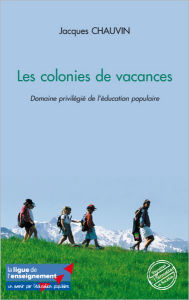 Title: Les colonies de vacances: Domaine privilégié de l'éducation populaire, Author: Jacques Chauvin